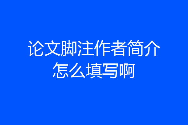 论文脚注作者简介怎么填写啊