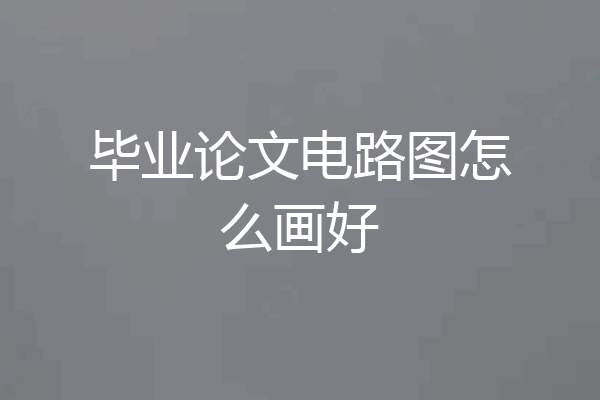 毕业论文电路图怎么画好