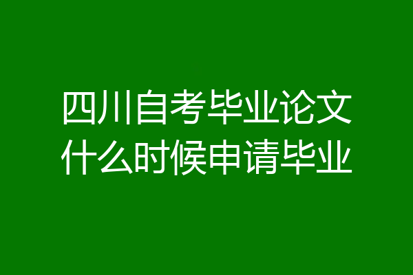 四川自考毕业论文什么时候申请毕业