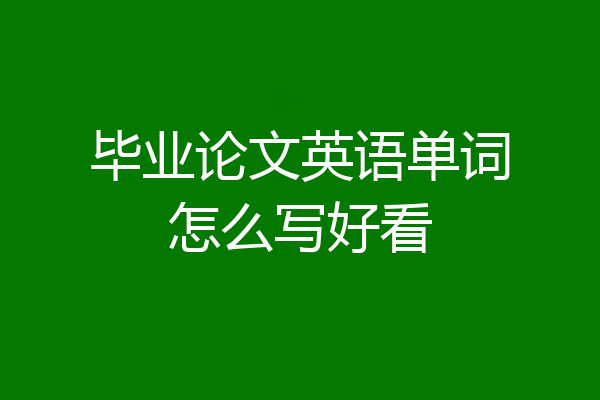 毕业论文英语单词怎么写好看
