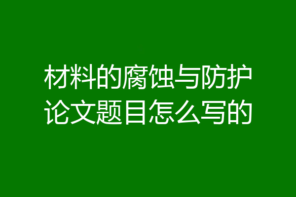 材料的腐蚀与防护论文题目怎么写的