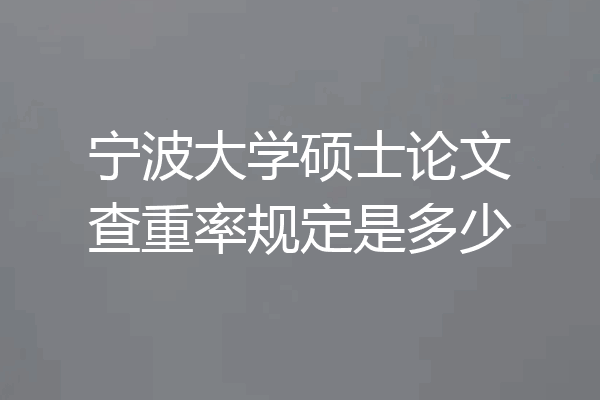 宁波大学硕士论文查重率规定是多少