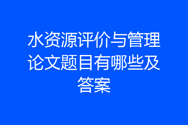 水资源评价与管理论文题目有哪些及答案