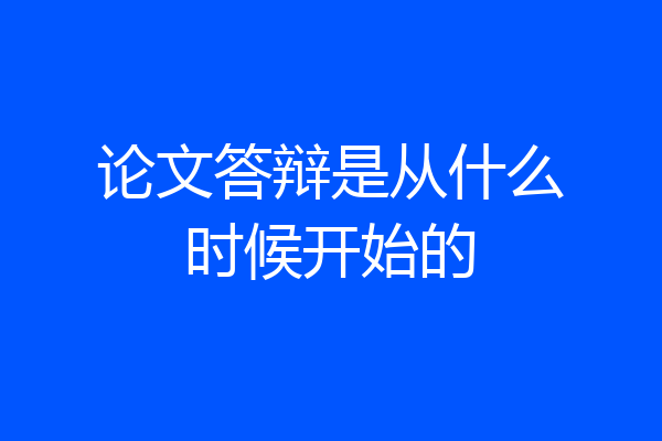 论文答辩是从什么时候开始的