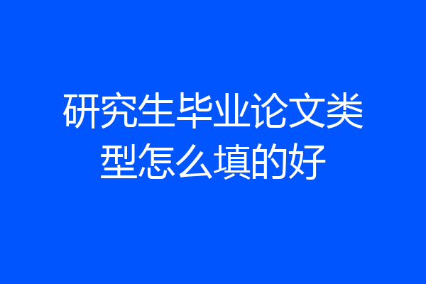 研究生毕业论文类型怎么填的好
