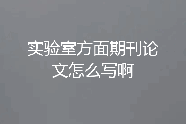 实验室方面期刊论文怎么写啊