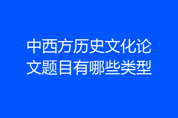 中西方历史文化论文题目有哪些类型