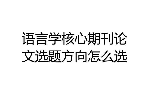 语言学核心期刊论文选题方向怎么选