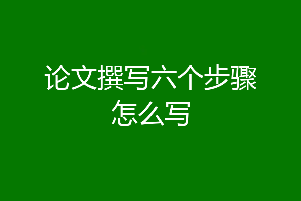 论文撰写六个步骤怎么写