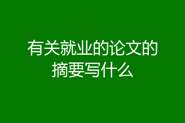 有关就业的论文的摘要写什么