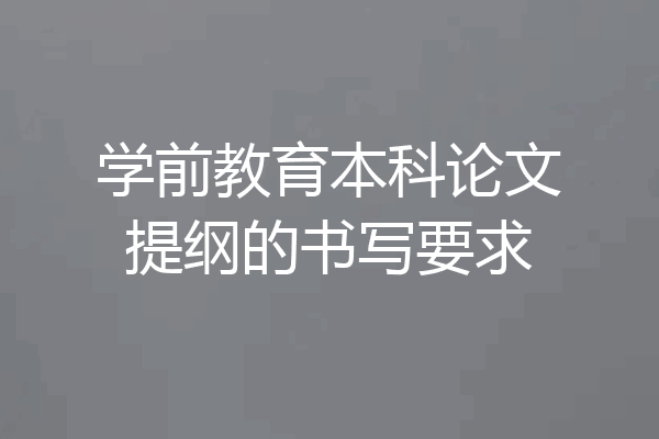 学前教育本科论文提纲的书写要求