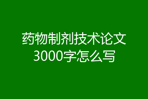 药物制剂技术论文3000字怎么写