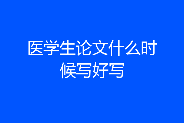 医学生论文什么时候写好写