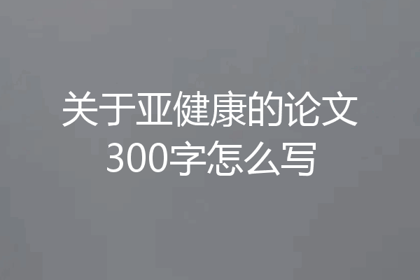 关于亚健康的论文300字怎么写