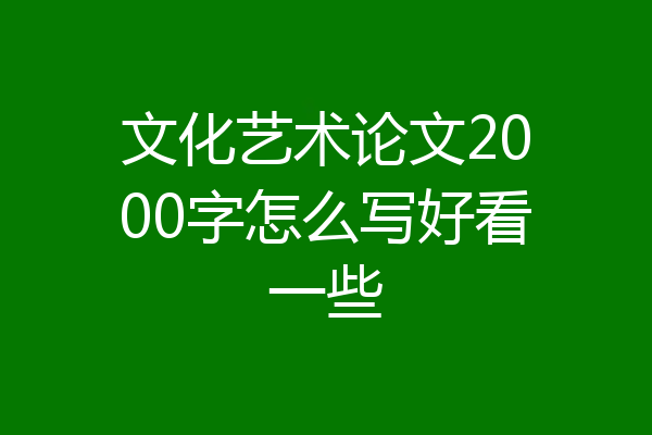 文化艺术论文2000字怎么写好看一些