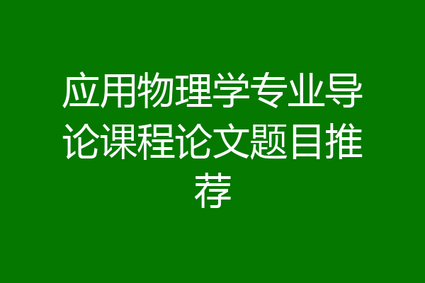 应用物理学专业导论课程论文题目推荐