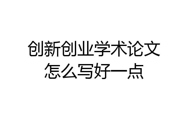 创新创业学术论文怎么写好一点