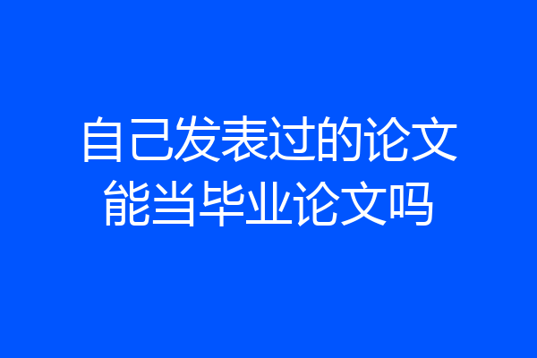 自己发表过的论文能当毕业论文吗