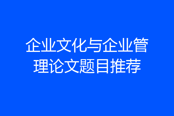 企业文化与企业管理论文题目推荐