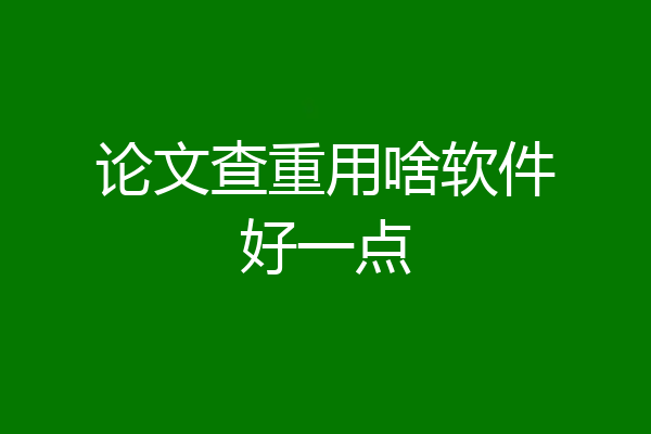 论文查重用啥软件好一点