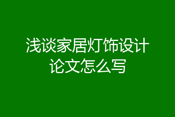 浅谈家居灯饰设计论文怎么写