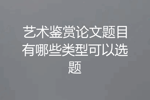 艺术鉴赏论文题目有哪些类型可以选题