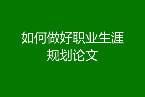 如何做好职业生涯规划论文