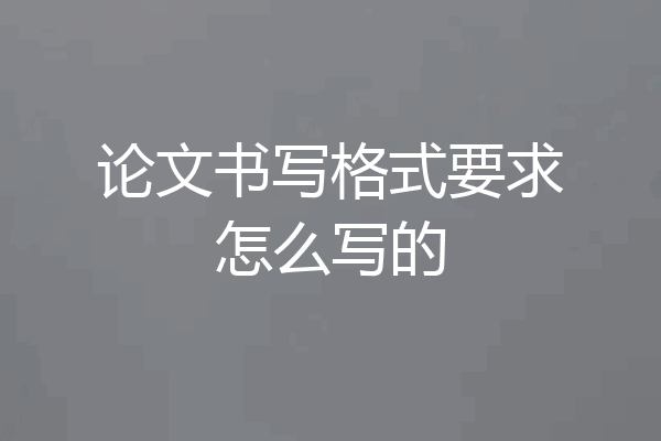 论文书写格式要求怎么写的