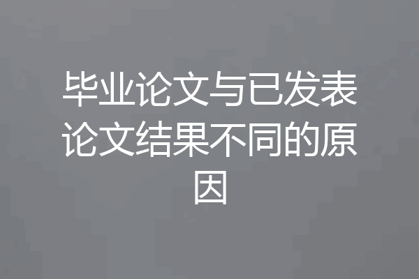 毕业论文与已发表论文结果不同的原因