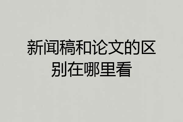 新闻稿和论文的区别在哪里看