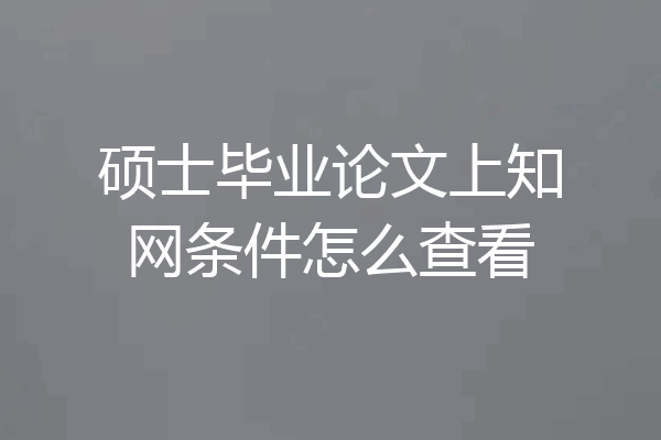 硕士毕业论文上知网条件怎么查看