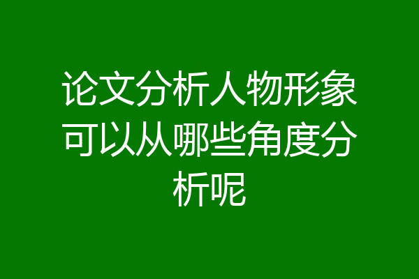 论文分析人物形象可以从哪些角度分析呢