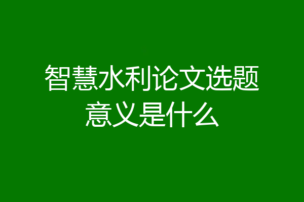 智慧水利论文选题意义是什么