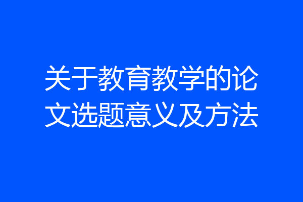 关于教育教学的论文选题意义及方法