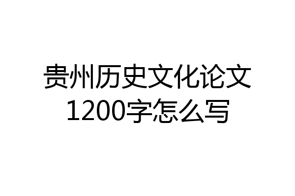 贵州历史文化论文1200字怎么写