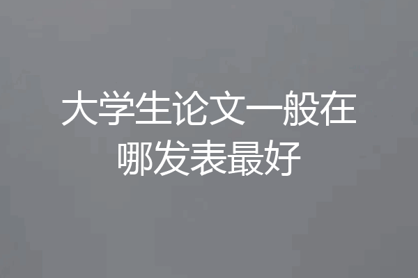 大学生论文一般在哪发表最好
