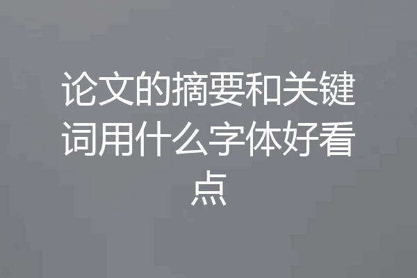 论文的摘要和关键词用什么字体好看点