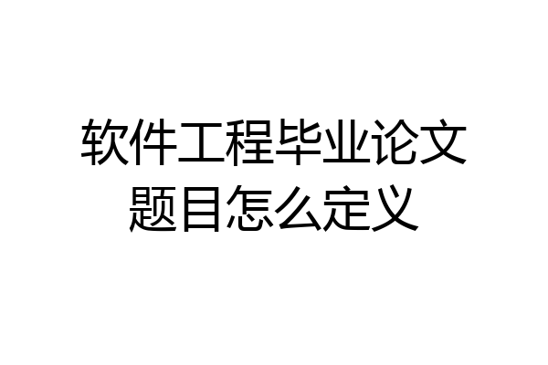 软件工程毕业论文题目怎么定义