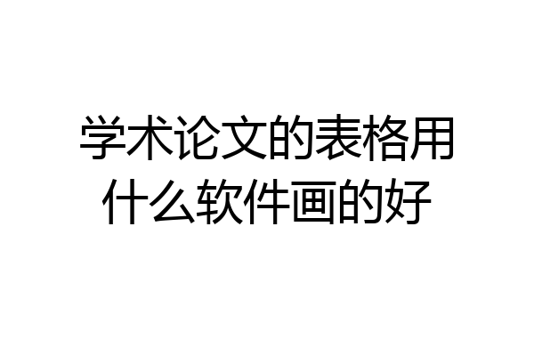 学术论文的表格用什么软件画的好