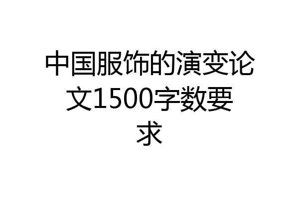 中国服饰的演变论文1500字数要求