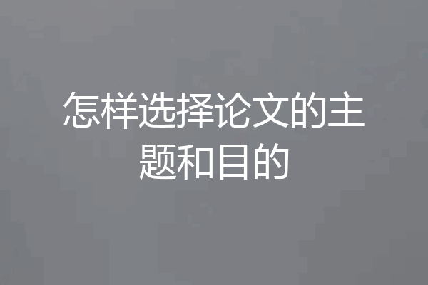 怎样选择论文的主题和目的