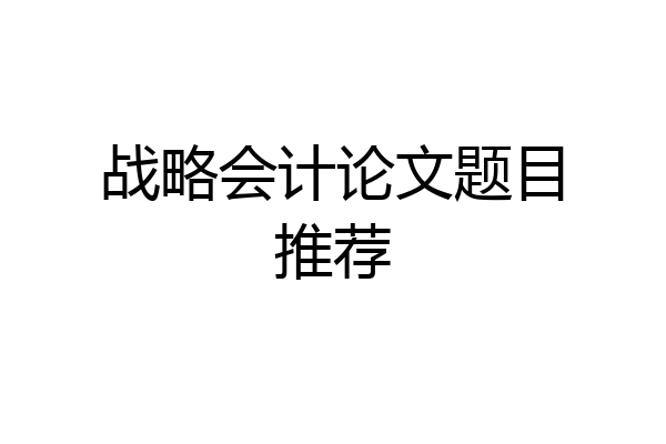 战略会计论文题目推荐