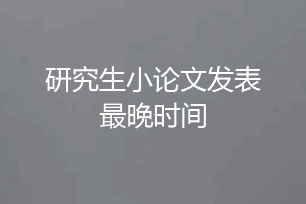研究生小论文发表最晚时间