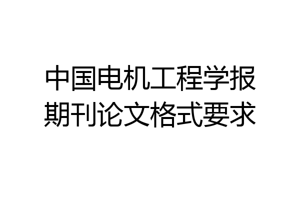 中国电机工程学报期刊论文格式要求