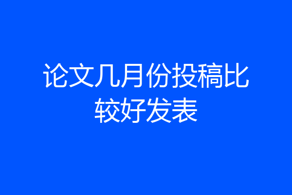 论文几月份投稿比较好发表