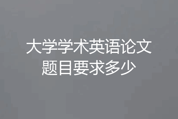 大学学术英语论文题目要求多少