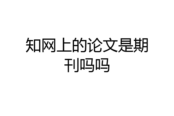 知网上的论文是期刊吗吗