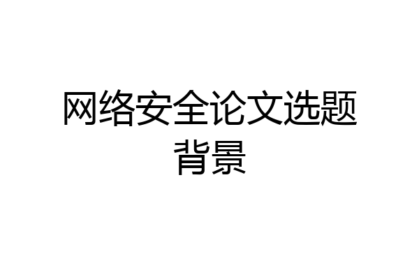 网络安全论文选题背景