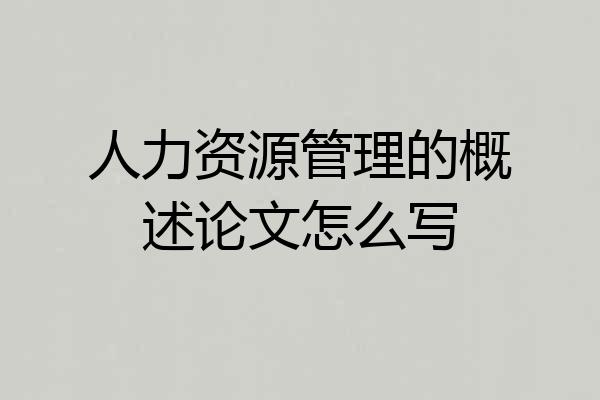 人力资源管理的概述论文怎么写