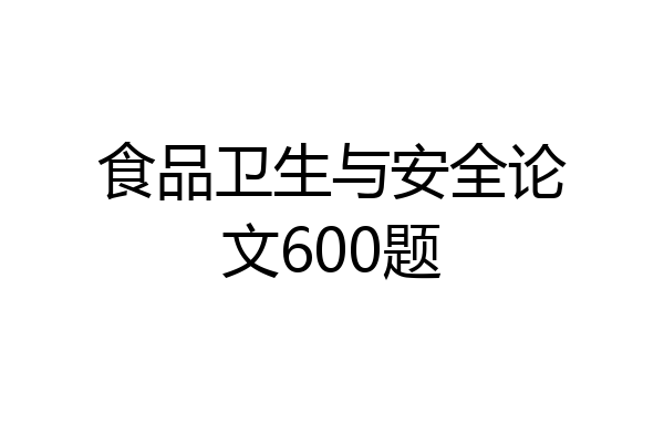 食品卫生与安全论文600题